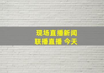 现场直播新闻联播直播 今天